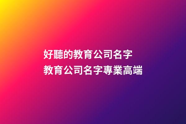 好聽的教育公司名字 教育公司名字專業高端-第1張-公司起名-玄機派